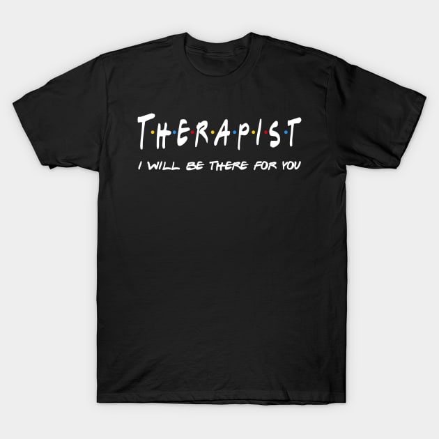 Therapist Gifts - I'll be there for you T-Shirt by StudioElla